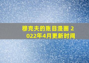 穆克夫的账目漫画 2022年4月更新时间